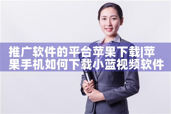 推广软件的平台苹果下载|MR好色