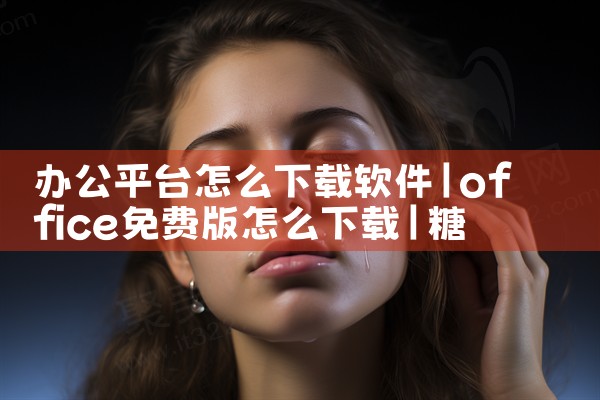 办公平台怎么下载软件|糖心Vlog