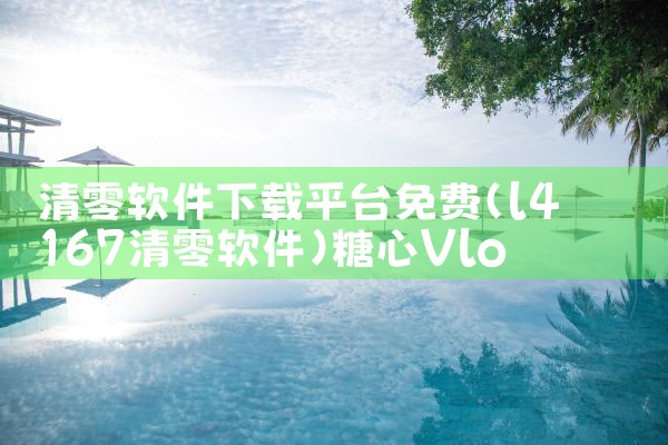 清零软件下载平台免费|糖心Vlog
