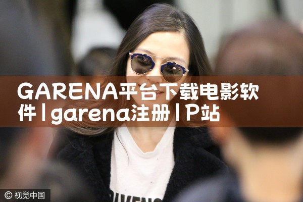 GARENA平台下载电影软件|P站专业版