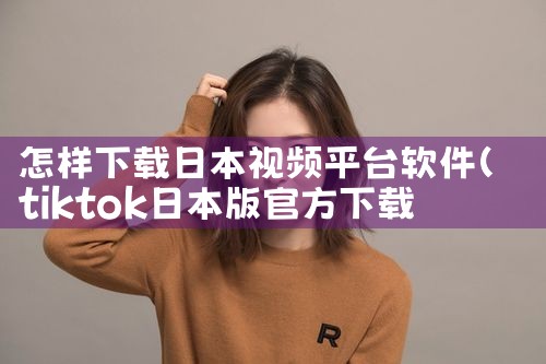 怎样下载日本视频平台软件|P站专业版