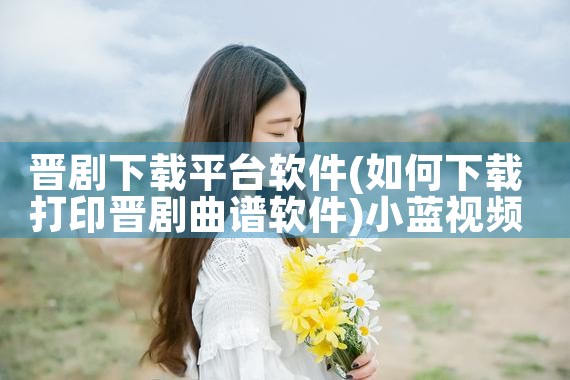晋剧下载平台软件|小蓝视频