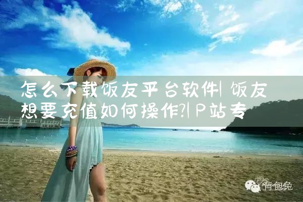 怎么下载饭友平台软件|P站专业版