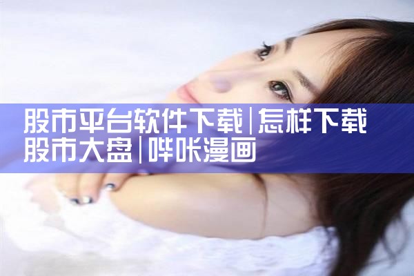股市平台软件下载|哔咔漫画
