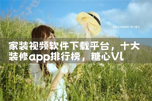 家装视频软件下载平台|糖心Vlog
