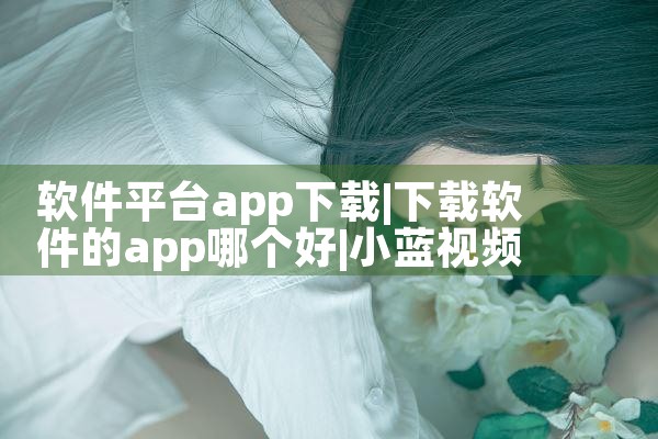 软件平台app下载|小蓝视频