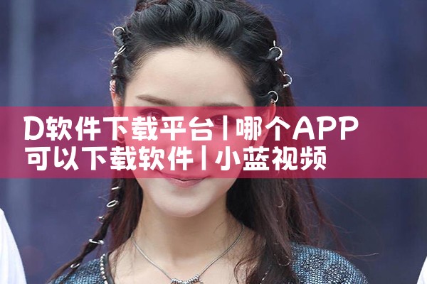 D软件下载平台|小蓝视频