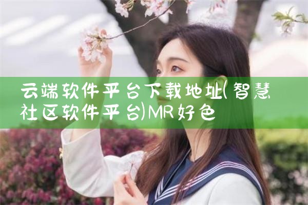 云端软件平台下载地址|MR好色