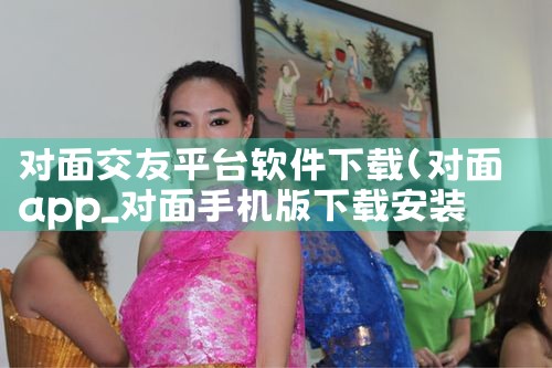 对面交友平台软件下载|糖心Vlog