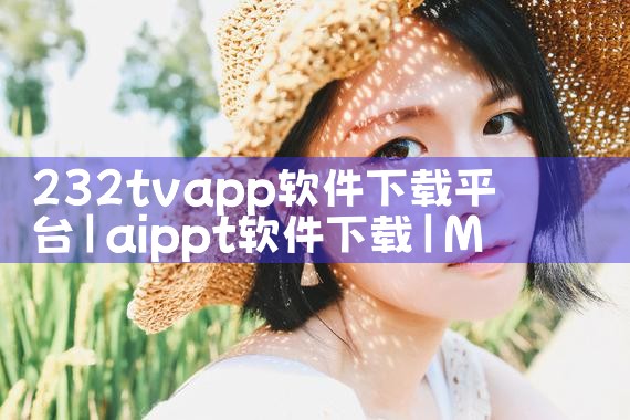 232tvapp软件下载平台|MR好色